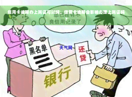 信用卡逾期办上岗证可以吗，信用卡逾期会影响办理上岗证吗？