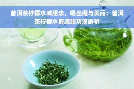 普洱茶柠檬水减肥法，喝出健与美丽：普洱茶柠檬水的减肥功效解析