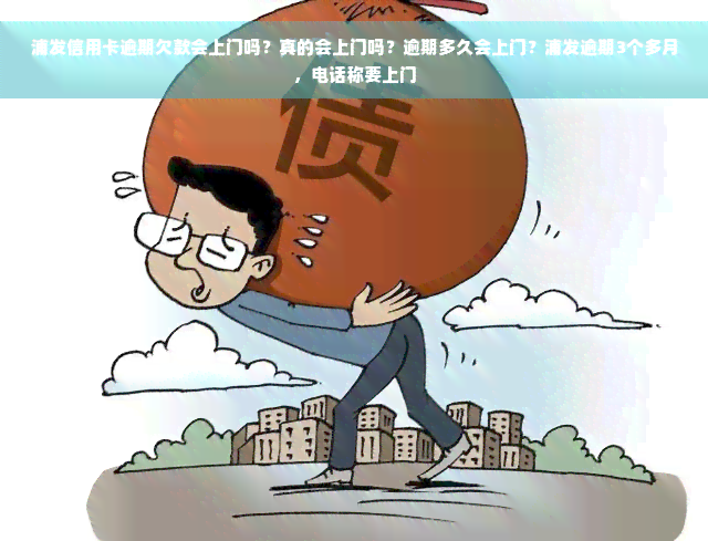 浦发信用卡逾期欠款会上门吗？真的会上门吗？逾期多久会上门？浦发逾期3个多月，电话称要上门