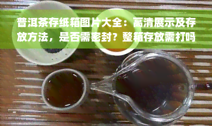 普洱茶存纸箱图片大全：高清展示及存放方法，是否需密封？整箱存放需打吗？