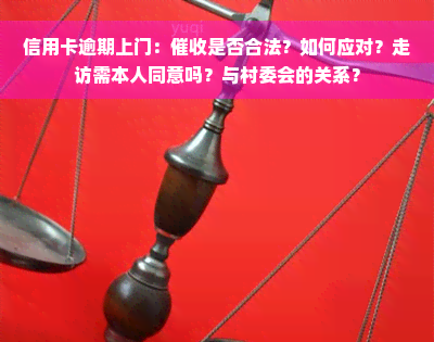 信用卡逾期上门：催收是否合法？如何应对？走访需本人同意吗？与村委会的关系？