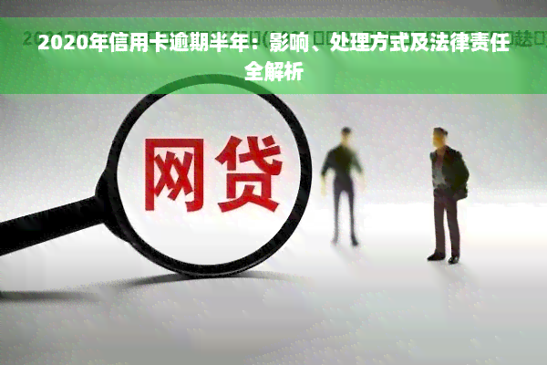 2020年信用卡逾期半年：影响、处理方式及法律责任全解析