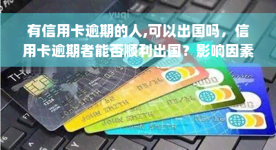 有信用卡逾期的人,可以出国吗，信用卡逾期者能否顺利出国？影响因素大揭秘！