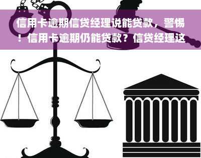 信用卡逾期信贷经理说能贷款，警惕！信用卡逾期仍能贷款？信贷经理这样说……