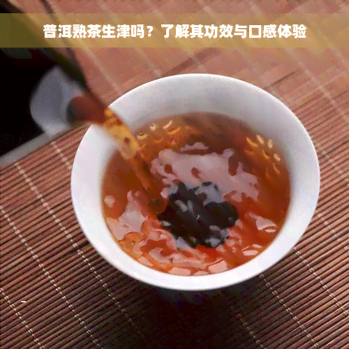 普洱熟茶生津吗？了解其功效与口感体验