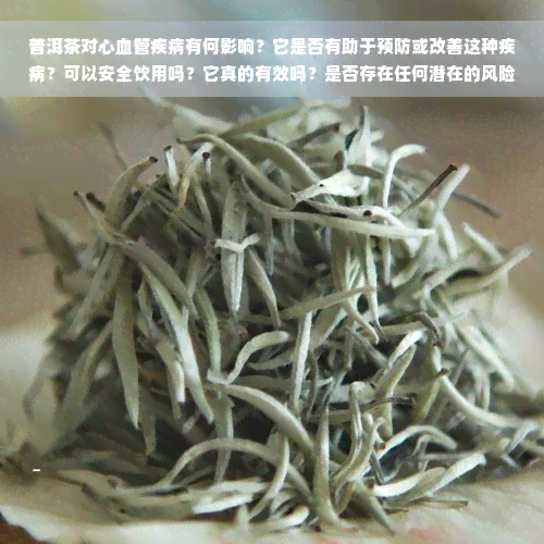 普洱茶对心血管疾病有何影响？它是否有助于预防或改善这种疾病？可以安全饮用吗？它真的有效吗？是否存在任何潜在的风险或副作用？让我们深入探讨一下。