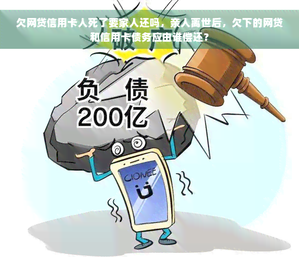 欠网贷信用卡人死了要家人还吗，亲人离世后，欠下的网贷和信用卡债务应由谁偿还？