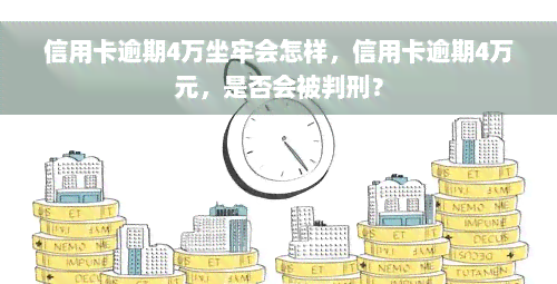 信用卡逾期4万坐牢会怎样，信用卡逾期4万元，是否会被判刑？