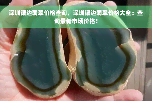 深圳镶边翡翠价格查询，深圳镶边翡翠价格大全：查询最新市场价格！