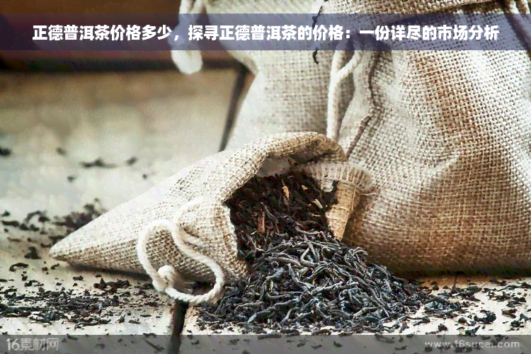 正德普洱茶价格多少，探寻正德普洱茶的价格：一份详尽的市场分析