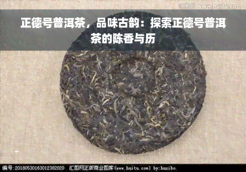 正德号普洱茶，品味古韵：探索正德号普洱茶的陈香与历