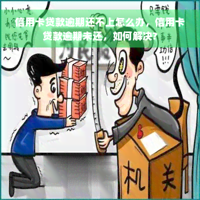 信用卡贷款逾期还不上怎么办，信用卡贷款逾期未还，如何解决?