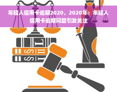 年轻人信用卡逾期2020，2020年：年轻人信用卡逾期问题引发关注