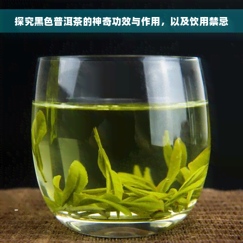 探究黑色普洱茶的神奇功效与作用，以及饮用禁忌