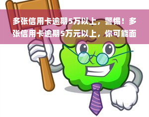 多张信用卡逾期5万以上，警惕！多张信用卡逾期5万元以上，你可能面临的后果