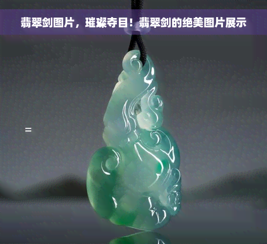 翡翠剑图片，璀璨夺目！翡翠剑的绝美图片展示