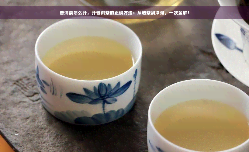 普洱茶怎么开，开普洱茶的正确方法：从选茶到冲泡，一次全解！