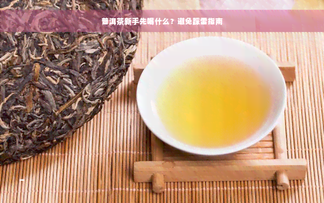 普洱茶新手先喝什么？避免踩雷指南