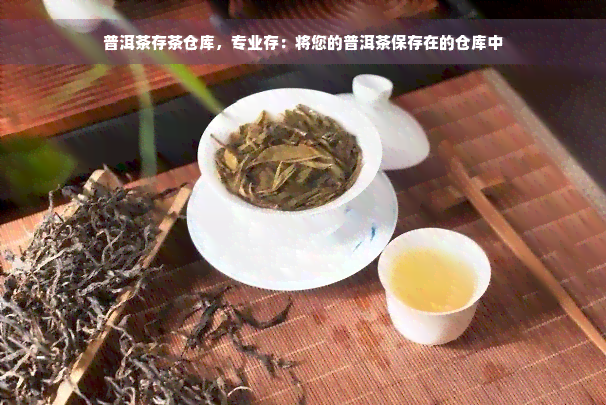 普洱茶存茶仓库，专业存：将您的普洱茶保存在的仓库中