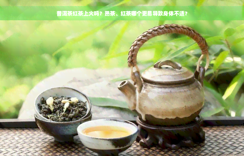 普洱茶红茶上火吗？熟茶、红茶哪个更易导致身体不适？