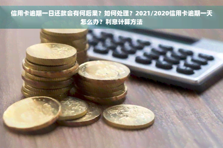 信用卡逾期一日还款会有何后果？如何处理？2021/2020信用卡逾期一天怎么办？利息计算方法