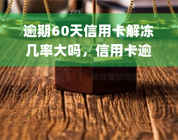 逾期60天信用卡解冻几率大吗，信用卡逾期60天后，能否解冻？可能性大吗？