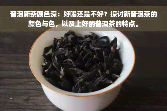 普洱新茶颜色深：好喝还是不好？探讨新普洱茶的颜色与色，以及上好的普洱茶的特点。