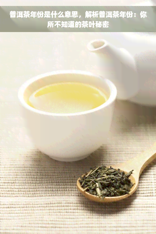 普洱茶年份是什么意思，解析普洱茶年份：你所不知道的茶叶秘密