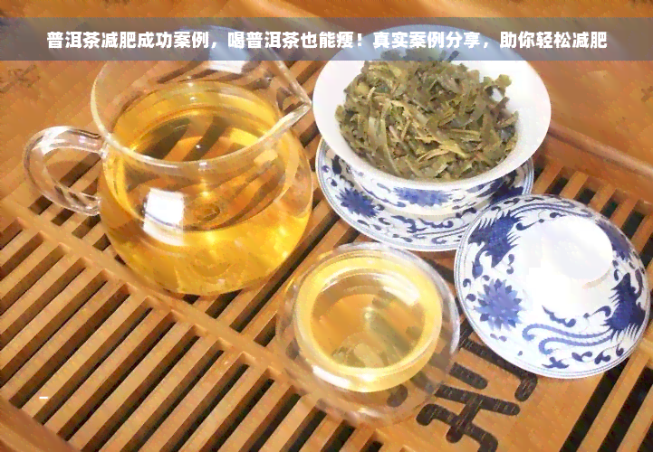 普洱茶减肥成功案例，喝普洱茶也能瘦！真实案例分享，助你轻松减肥