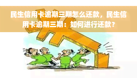 民生信用卡逾期三期怎么还款，民生信用卡逾期三期：如何进行还款？