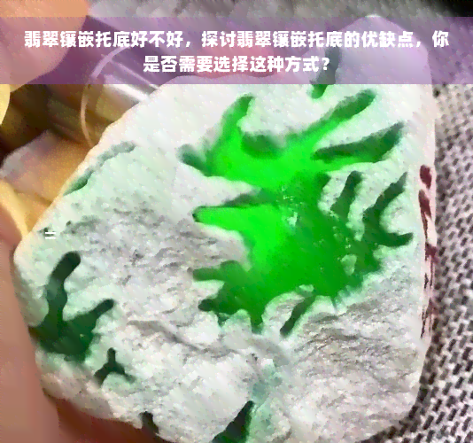 翡翠镶嵌托底好不好，探讨翡翠镶嵌托底的优缺点，你是否需要选择这种方式？