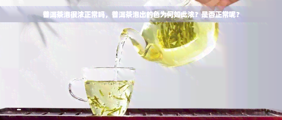 普洱茶泡很浓正常吗，普洱茶泡出的色为何如此浓？是否正常呢？