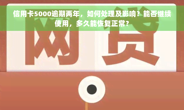 信用卡5000逾期两年，如何处理及影响？能否继续使用，多久能恢复正常？