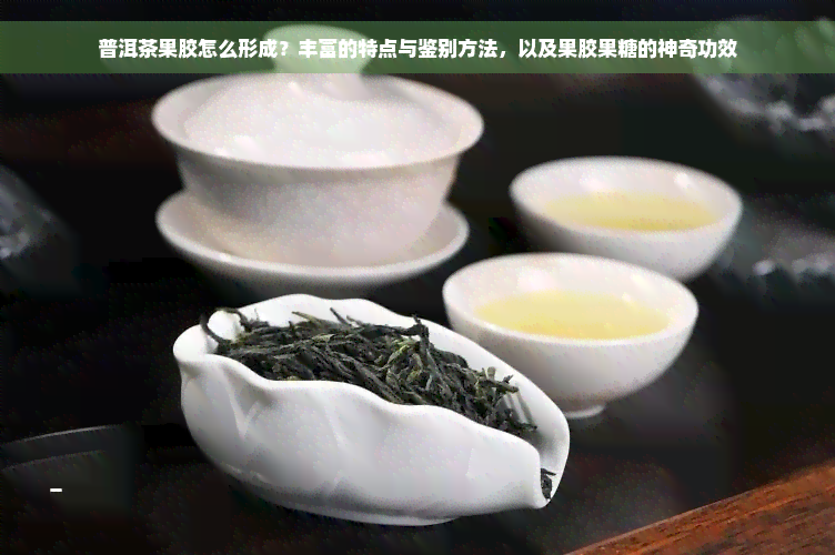 普洱茶果胶怎么形成？丰富的特点与鉴别方法，以及果胶果糖的神奇功效