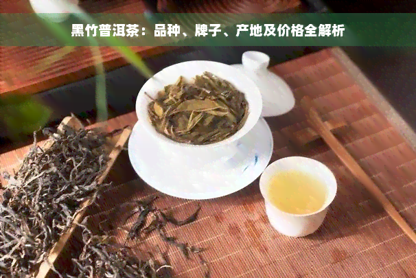 黑竹普洱茶：品种、牌子、产地及价格全解析