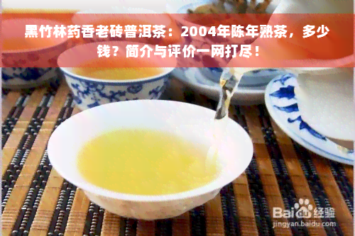 黑竹林药香老砖普洱茶：2004年陈年熟茶，多少钱？简介与评价一网打尽！