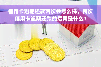 信用卡逾期还款两次会怎么样，两次信用卡逾期还款的后果是什么？