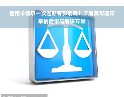 信用卡偶尔一次逾期有影响吗？了解其可能带来的后果与解决方案