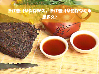 浙江普洱茶保存多久，浙江普洱茶的保存期限是多久？