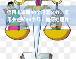 信用卡逾期44个月怎么办，信用卡逾期44个月：如何处理并避免类似问题再次发生？