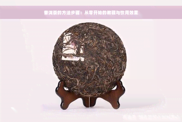 普洱茶的方法步骤：从零开始的教程与饮用效果