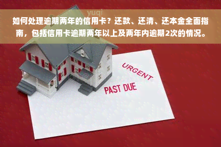 如何处理逾期两年的信用卡？还款、还清、还本金全面指南，包括信用卡逾期两年以上及两年内逾期2次的情况。