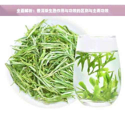 全面解析：普洱茶生熟作用与功效的区别与主要功效