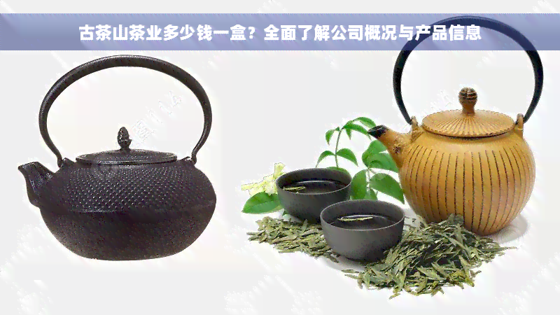 古茶山茶业多少钱一盒？全面了解公司概况与产品信息