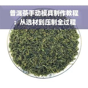 普洱茶手动模具制作教程：从选材到压制全过程