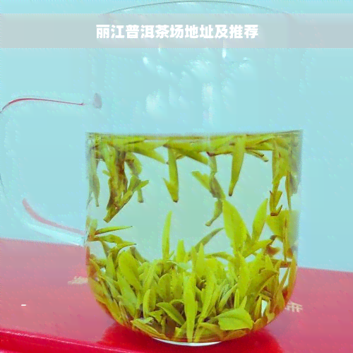 丽江普洱茶场地址及推荐