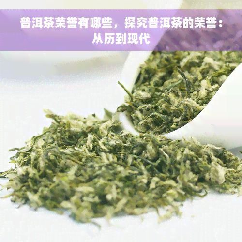 普洱茶荣誉有哪些，探究普洱茶的荣誉：从历到现代