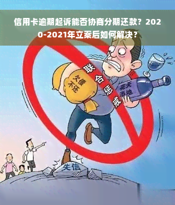 信用卡逾期起诉能否协商分期还款？2020-2021年立案后如何解决？