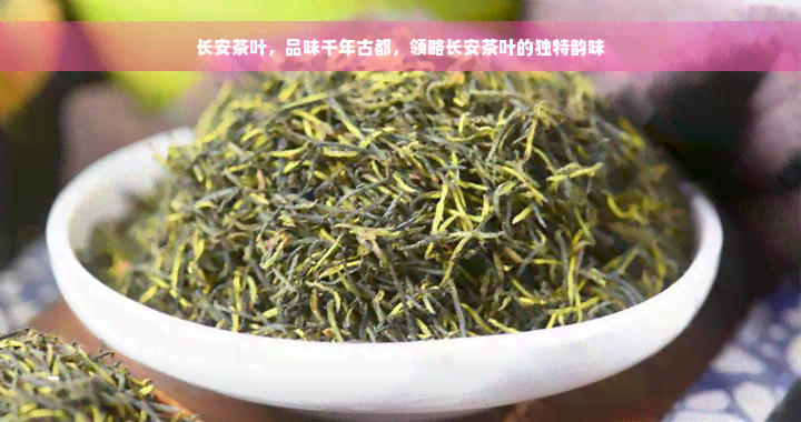 长安茶叶，品味千年古都，领略长安茶叶的独特韵味