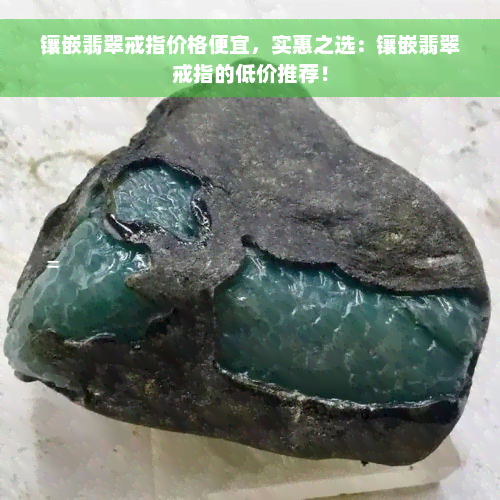 镶嵌翡翠戒指价格便宜，实惠之选：镶嵌翡翠戒指的低价推荐！